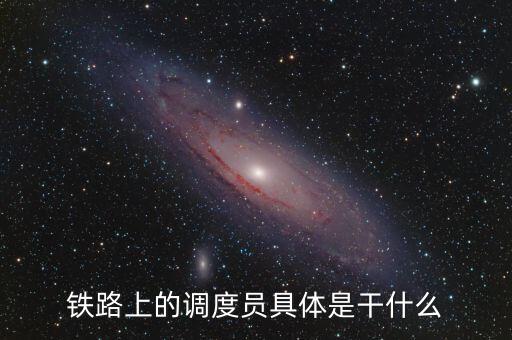 鐵路上的調度員具體是干什么