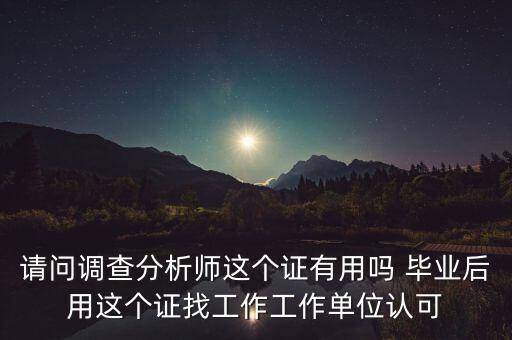 請問調查分析師這個證有用嗎 畢業后用這個證找工作工作單位認可