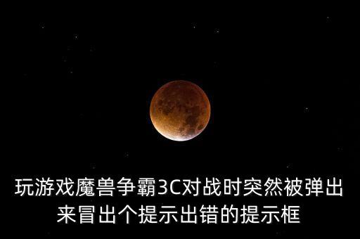 玩游戲魔獸爭霸3C對戰時突然被彈出來冒出個提示出錯的提示框