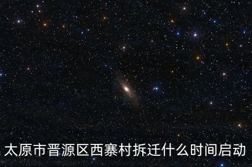 晉源區古寨什么時候拆，太原市晉源區西寨村拆遷什么時間啟動