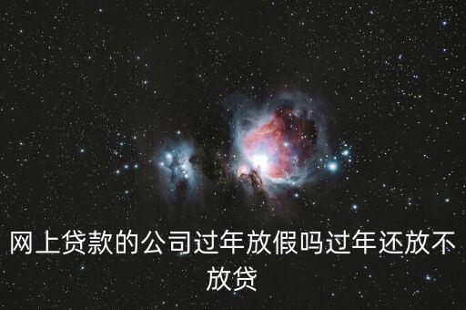 網上貸款的公司過年放假嗎過年還放不放貸