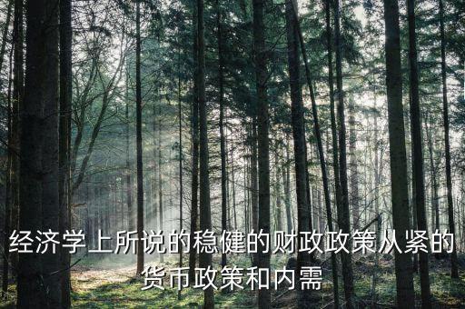 經(jīng)濟學(xué)上所說的穩(wěn)健的財政政策從緊的貨幣政策和內(nèi)需