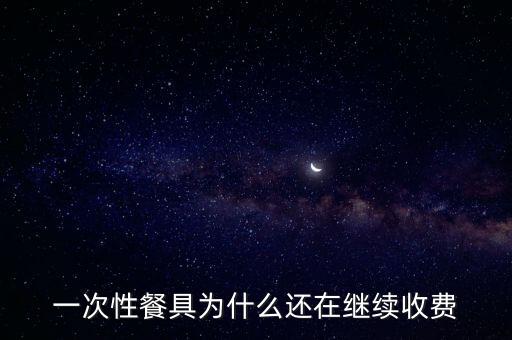 一次性餐具為什么還在繼續收費