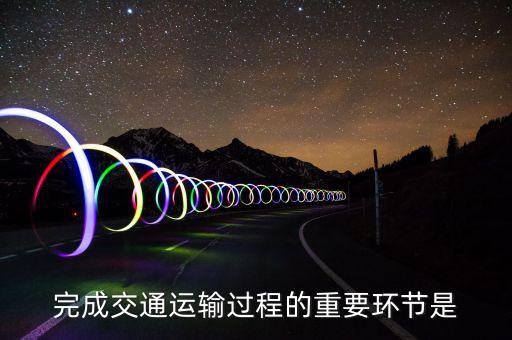 道路運輸的基本環節是什么，什么是道路運輸