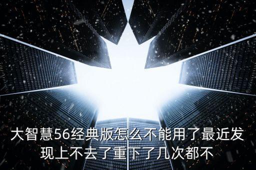 大智慧56經典版怎么不能用了最近發現上不去了重下了幾次都不