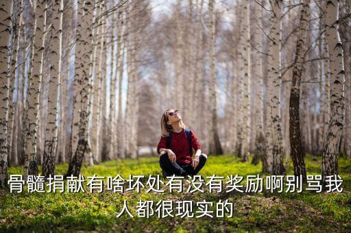 骨髓捐獻有啥壞處有沒有獎勵啊別罵我人都很現實的