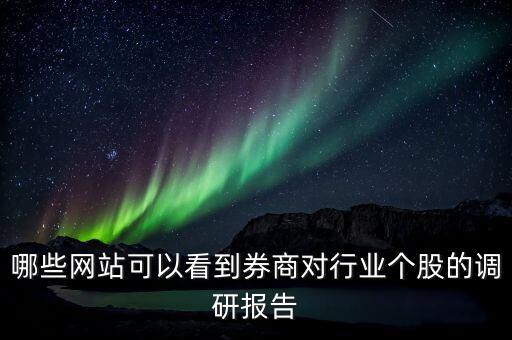 什么網站能看到機構調研的股票，哪些網站可以看到券商對行業個股的調研報告