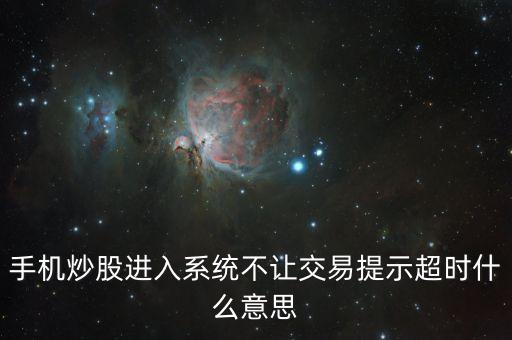 手機炒股進入系統不讓交易提示超時什么意思