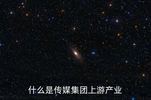 什么是傳媒集團上游產業