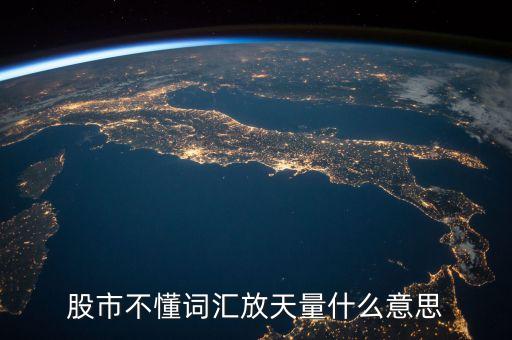 股票放天量是什么意，股票中的 天量 地量 分別指什么