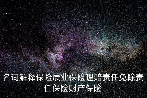 名詞解釋保險展業保險理賠責任免除責任保險財產保險