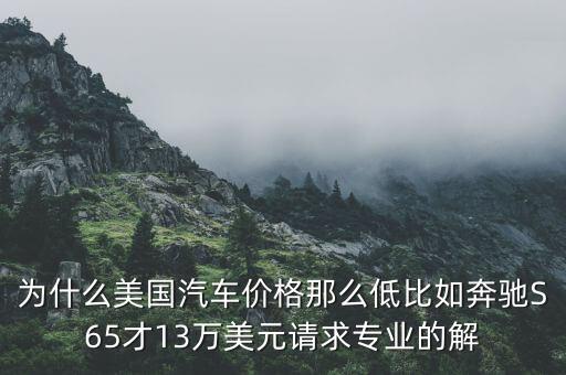 為什么美國汽車價格那么低比如奔馳S65才13萬美元請求專業的解
