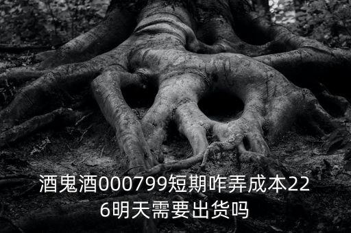 000799酒鬼酒什么時間復牌，酒鬼酒000799短期咋弄成本226明天需要出貨嗎