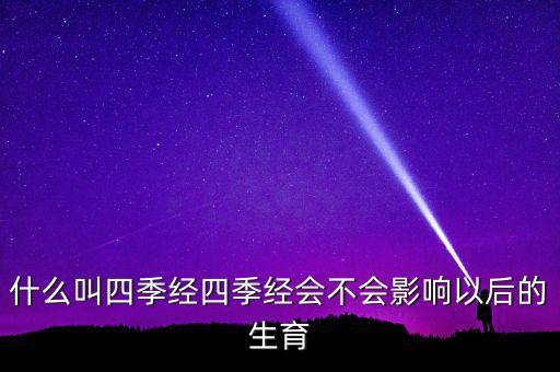 什么叫四季經四季經會不會影響以后的生育