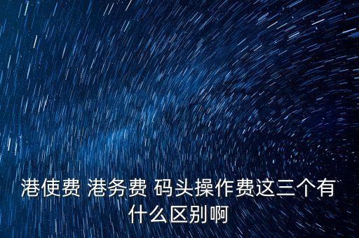 船舶港務(wù)費(fèi)是什么，貨物港務(wù)費(fèi)與港建費(fèi)有什么區(qū)別