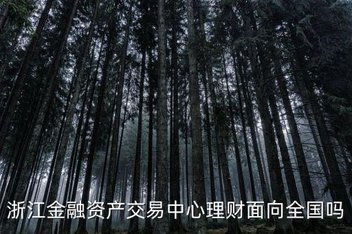 浙江金融資產交易中心是什么性質，浙江金融資產交易中心理財面向全國嗎