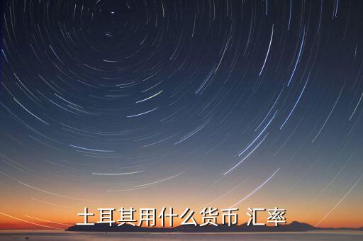 土耳其使用什么貨幣，現在土耳其用什么貨幣