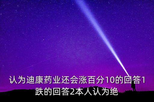 認為迪康藥業還會漲百分10的回答1跌的回答2本人認為絕