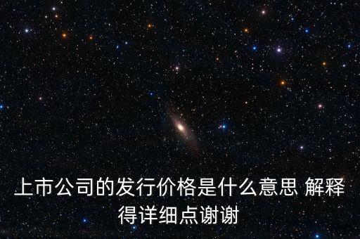 什么叫發行定價，上市公司的發行價格是什么意思 解釋得詳細點謝謝