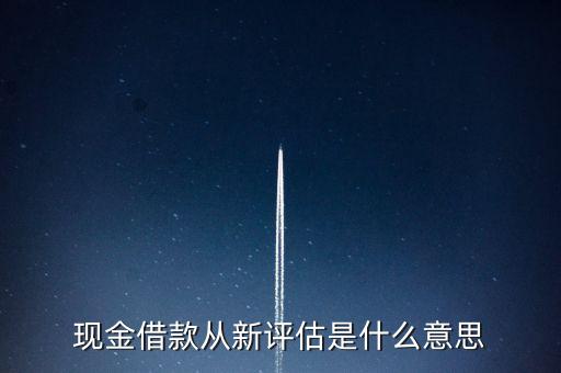 現金借款從新評估是什么意思