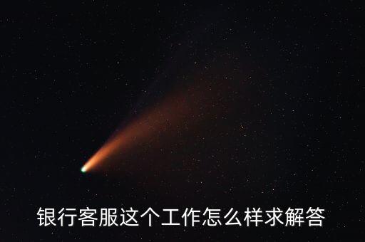工行的客服沒有什么用，請問在工商銀行當客服怎么樣以后有沒有什么升值空間會不會轉
