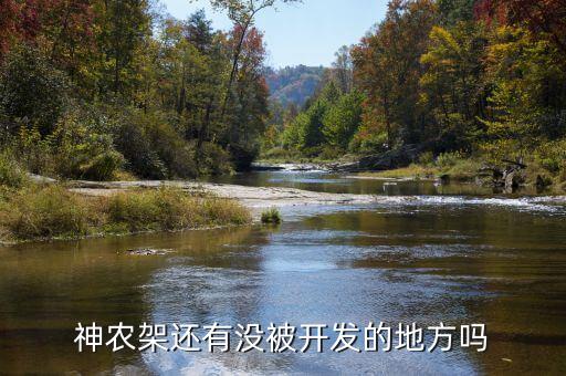 為什么不開發神農架，神農架現在的無人區是否已被開發出來