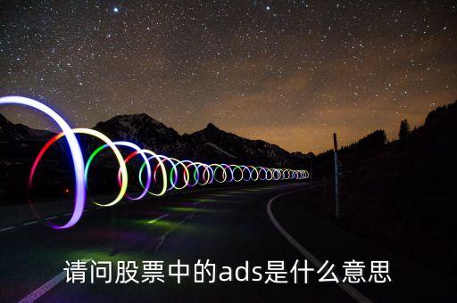 每股ads是什么意思，財務報表中ADS是什么意思 比如006 per diluted ADS 翻譯成