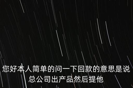您好本人簡單的問一下回款的意思是說總公司出產品然后提他