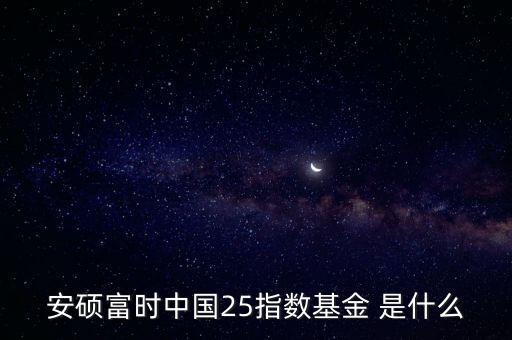 安碩富時中國25指數基金 是什么