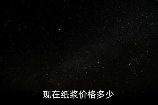 造紙廠廢漿什么價格，現在紙漿價格多少