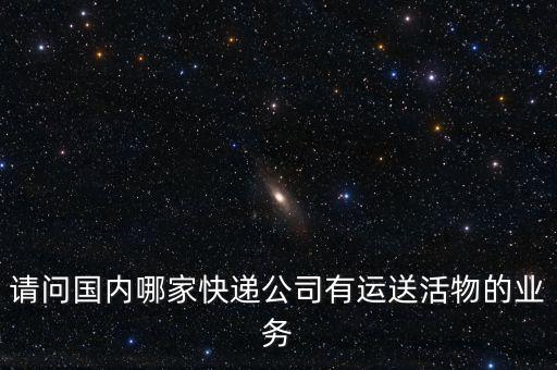 請問國內(nèi)哪家快遞公司有運送活物的業(yè)務