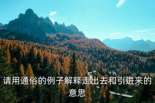 引進來和走出去分別有什么，引進來和走出去有什么區別 收購屬于引進來還是走出去