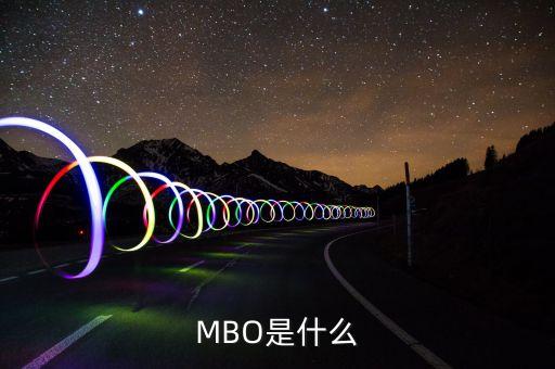 mbo是做什么的，大家好請大家幫我解釋一下MBO是什么意思我是菜鳥需要通俗的