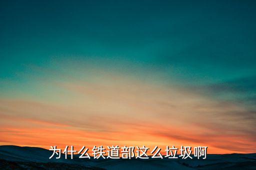 鐵道部為什么，為什么鐵道部這么垃圾啊