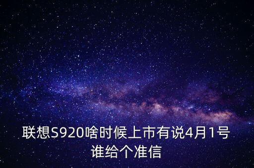 聯想股票什么時候上市，聯想S920啥時候上市有說4月1號誰給個準信