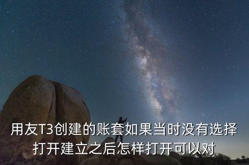 用友t3中建完帳套應該給什么權限，用友T3創建的賬套如果當時沒有選擇打開建立之后怎樣打開可以對