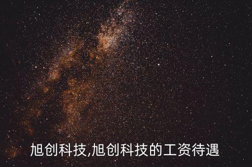 北京旭創科技,旭創科技的工資待遇
