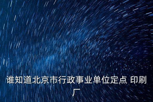 誰知道北京市行政事業單位定點 印刷廠