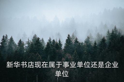  新華書店現在屬于事業單位還是企業單位