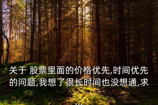 關于 股票里面的價格優先,時間優先的問題,我想了很長時間也沒想通,求...