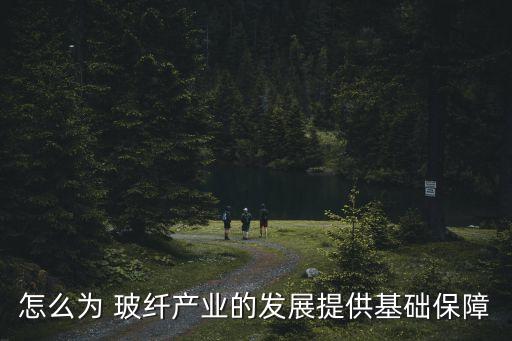 怎么為 玻纖產業的發展提供基礎保障