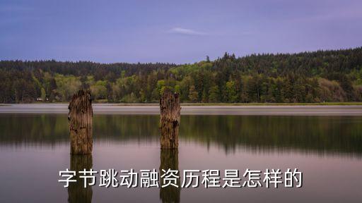 字節跳動融資歷程是怎樣的
