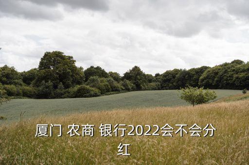  廈門 農商 銀行2022會不會分紅