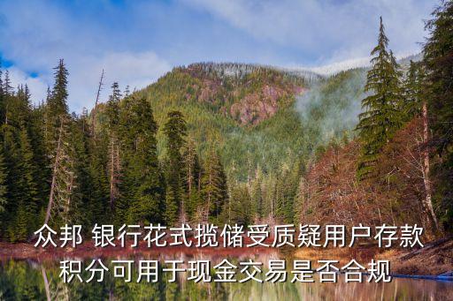  眾邦 銀行花式攬儲受質疑用戶存款積分可用于現金交易是否合規