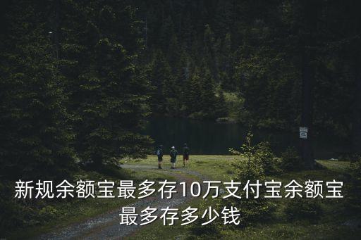 新規余額寶最多存10萬支付寶余額寶最多存多少錢