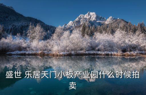 盛世 樂居天門小板產業園什么時候拍賣