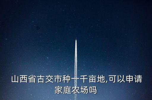  山西省古交市種一千畝地,可以申請家庭農場嗎