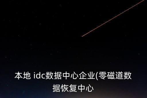 本地 idc數據中心企業(零磁道數據恢復中心