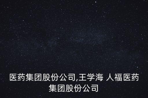 人福醫藥集團股份公司,王學海 人福醫藥集團股份公司