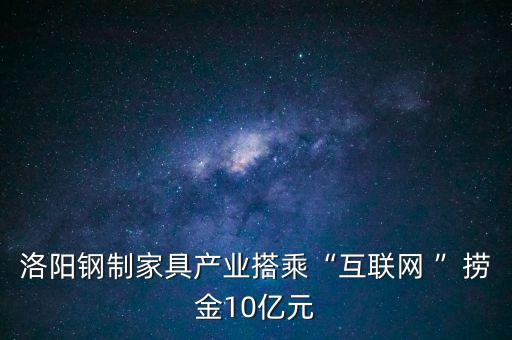 洛陽鋼制家具產業搭乘“互聯網 ”撈金10億元